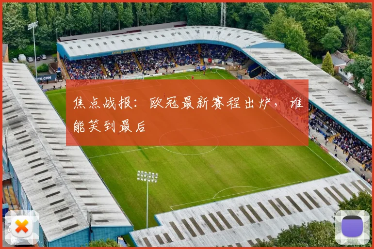 焦点战报:欧冠最新赛程出炉,谁能笑到最后