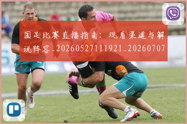 国足比赛直播指南:观看渠道与解说阵容_20260527111921_20260707015326