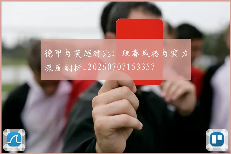 德甲与英超对比:联赛风格与实力深度剖析_20260707153357