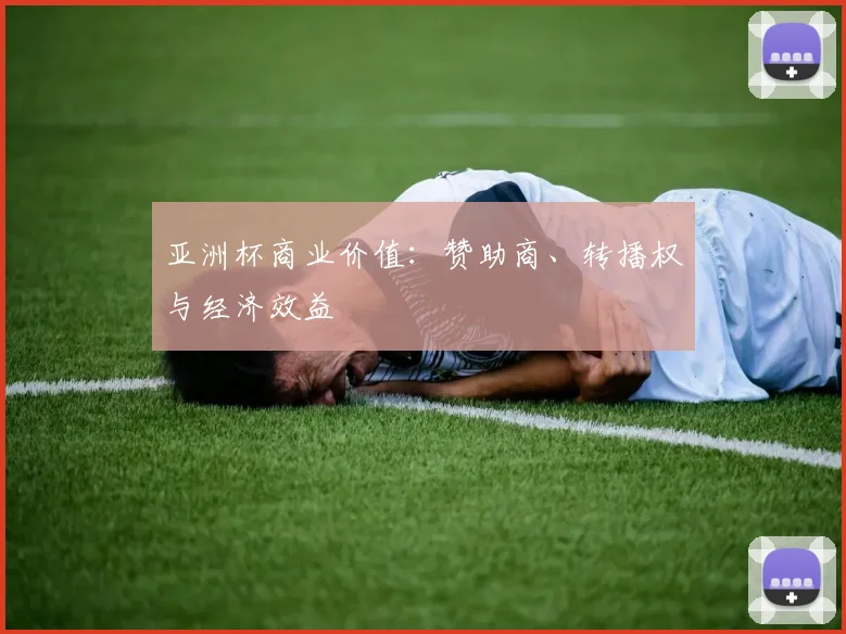 亚洲杯商业价值:赞助商、转播权与经济效益