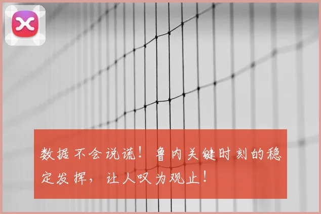 数据不会说谎！鲁内关键时刻的稳定发挥，让人叹为观止！