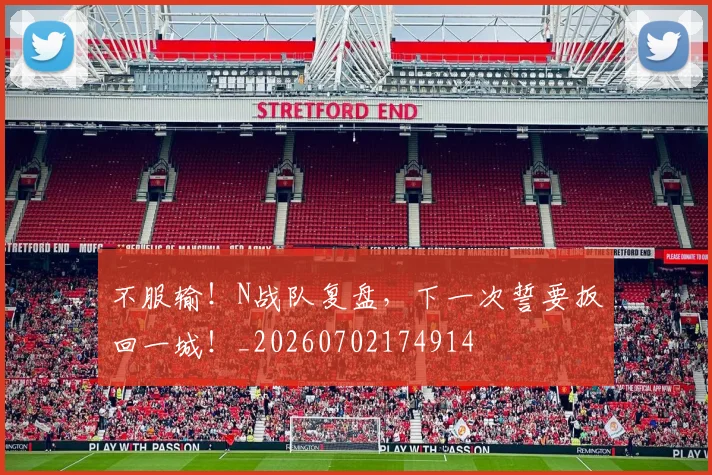 不服输!N战队复盘,下一次誓要扳回一城!_20260702174914