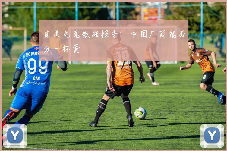 南美电竞数据报告:中国厂商能否分一杯羹
