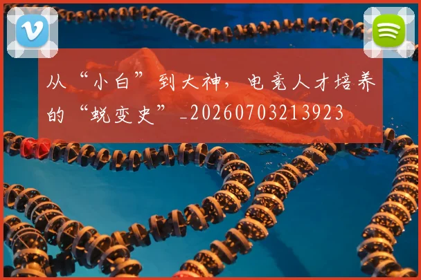 从“小白”到大神，电竞人才培养的“蜕变史”_20260703213923