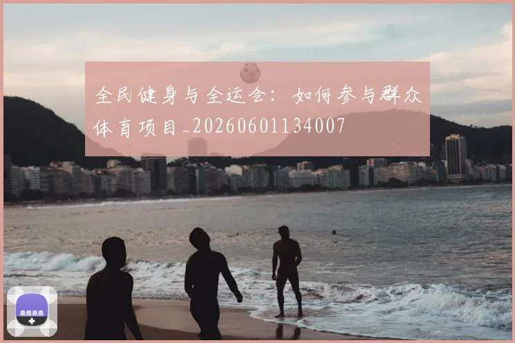 全民健身与全运会:如何参与群众体育项目_20260601134007