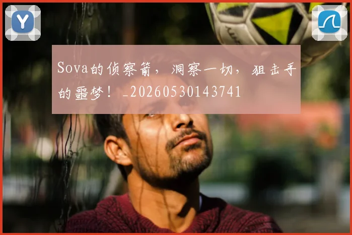 Sova的侦察箭,洞察一切,狙击手的噩梦!_20260530143741