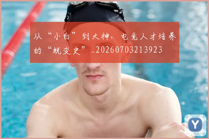 从“小白”到大神，电竞人才培养的“蜕变史”_20260703213923