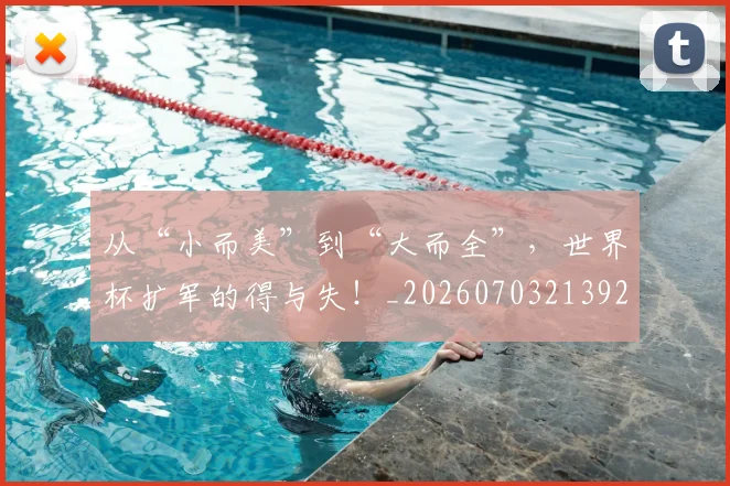 从“小而美”到“大而全”,世界杯扩军的得与失!_20260703213926