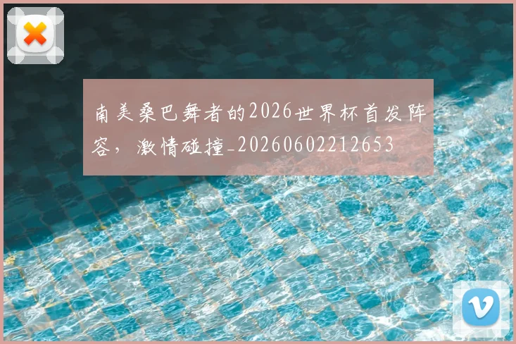 南美桑巴舞者的2026世界杯首发阵容，激情碰撞_20260602212653