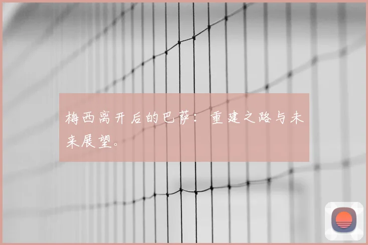梅西离开后的巴萨:重建之路与未来展望。
