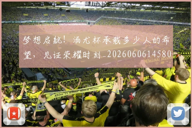 梦想启航!汤尤杯承载多少人的希望,见证荣耀时刻_20260606145805