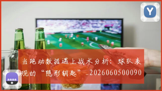 当跑动数据遇上战术分析：球队表现的“隐形钥匙”_20260605000904