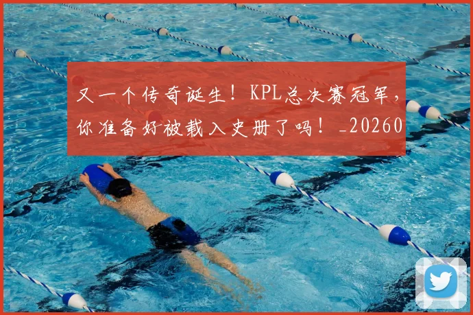 又一个传奇诞生！KPL总决赛冠军，你准备好被载入史册了吗！_20260602212803_20260704175029