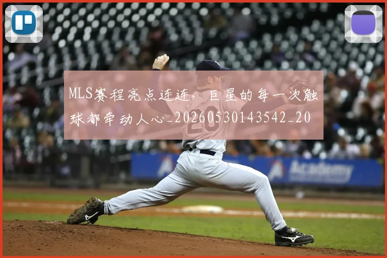 MLS赛程亮点连连,巨星的每一次触球都牵动人心_20260530143542_20260702044443