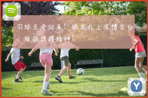 羽球王者归来!颁奖礼上深情告白,致敬拼搏精神!