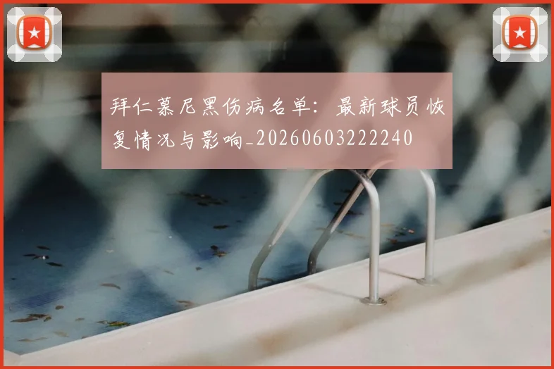 拜仁慕尼黑伤病名单：最新球员恢复情况与影响_20260603222240