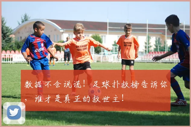 数据不会说谎！足球扑救榜告诉你，谁才是真正的救世主！