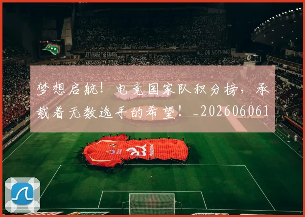 梦想启航！电竞国家队积分榜，承载着无数选手的希望！_20260606145805