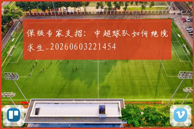 保级专家支招：中超球队如何绝境求生_20260603221454