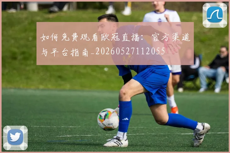 如何免费观看欧冠直播:官方渠道与平台指南_20260527112055