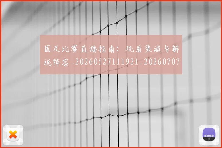 国足比赛直播指南：观看渠道与解说阵容_20260527111921_20260707015326