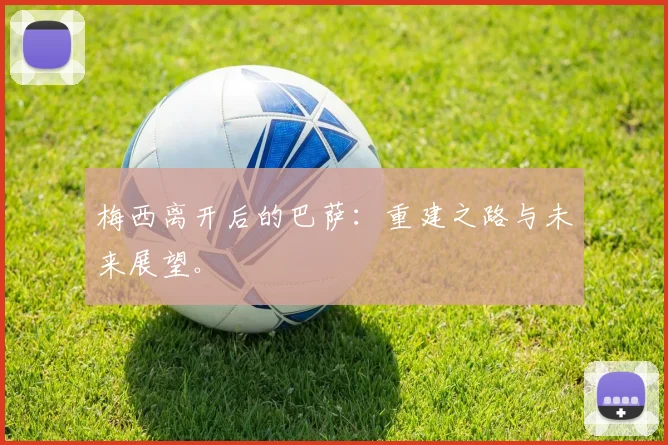 梅西离开后的巴萨：重建之路与未来展望。