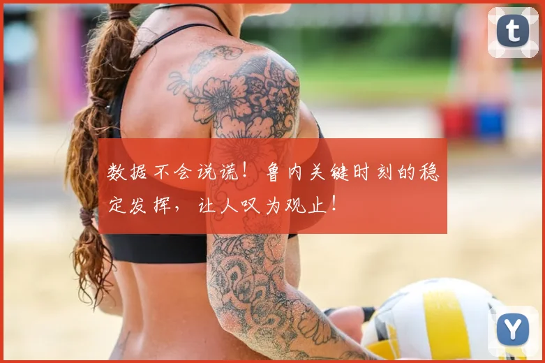 数据不会说谎！鲁内关键时刻的稳定发挥，让人叹为观止！