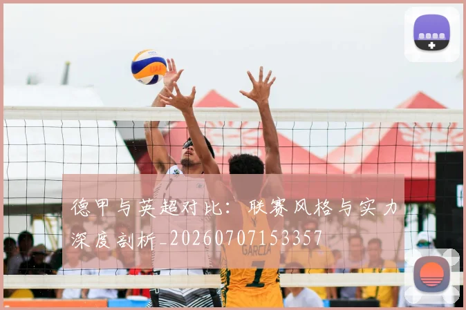德甲与英超对比:联赛风格与实力深度剖析_20260707153357