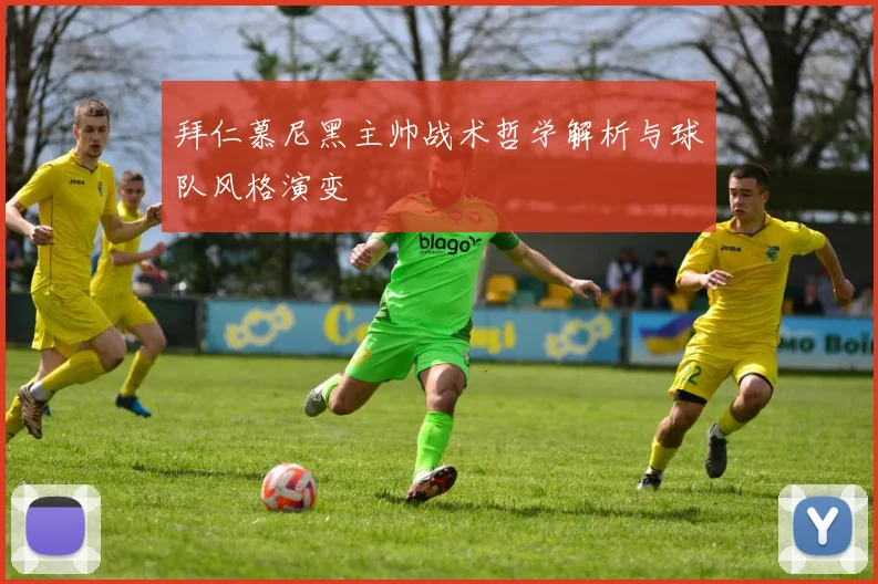 拜仁慕尼黑主帅战术哲学解析与球队风格演变