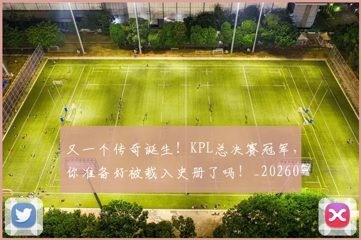 又一个传奇诞生!KPL总决赛冠军,你准备好被载入史册了吗!_20260602212803_20260704175029