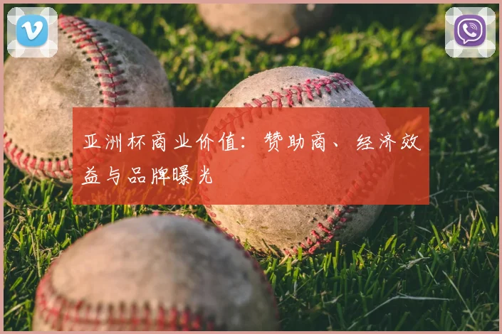 亚洲杯商业价值：赞助商、经济效益与品牌曝光
