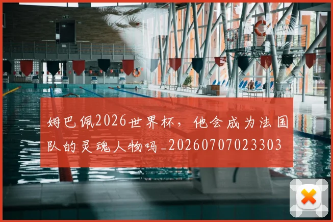 姆巴佩2026世界杯，他会成为法国队的灵魂人物吗_20260707023303