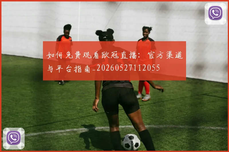 如何免费观看欧冠直播：官方渠道与平台指南_20260527112055