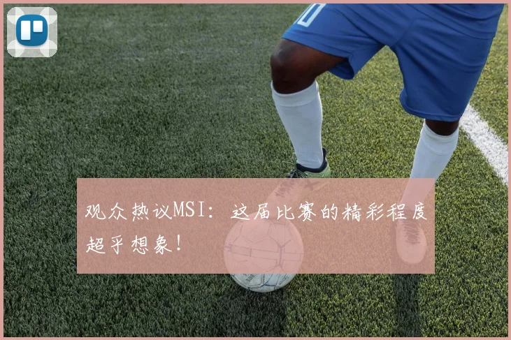观众热议MSI:这届比赛的精彩程度超乎想象!