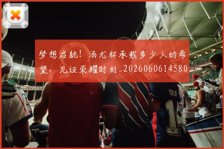 梦想启航！汤尤杯承载多少人的希望，见证荣耀时刻_20260606145805