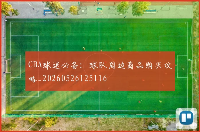 CBA球迷必备：球队周边商品购买攻略_20260526125116